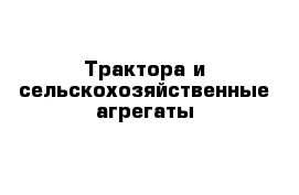 Трактора и сельскохозяйственные агрегаты